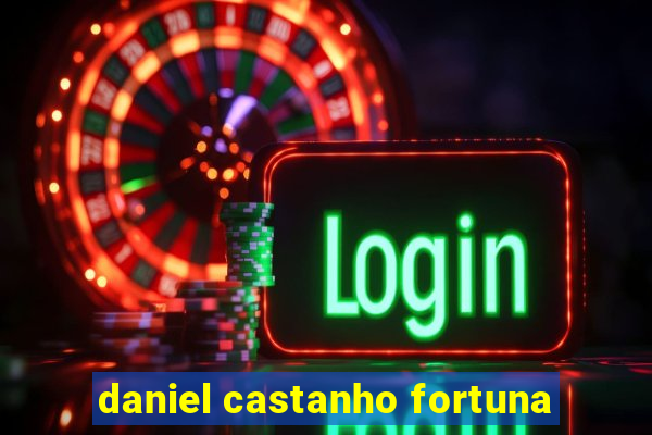 daniel castanho fortuna